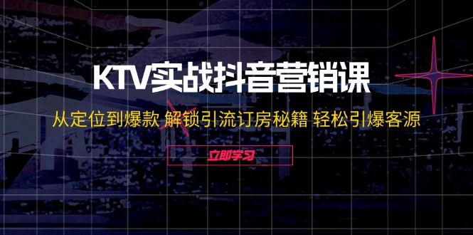 KTV实战抖音营销课：从定位到爆款 解锁引流订房秘籍 轻松引爆客源-无水印-随风资源网