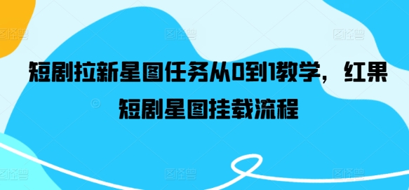 短剧拉新星图任务从0到1教学，红果短剧星图挂载流程-随风资源网