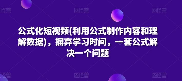公式化短视频(利用公式制作内容和理解数据)，摒弃学习时间，一套公式解决一个问题-随风资源网