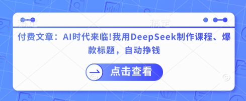 付费文章：AI时代来临！我用DeepSeek制作课程、爆款标题，自动挣钱-随风资源网