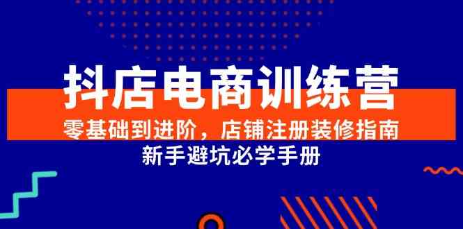 抖店电商训练营，零基础到进阶，店铺注册装修指南，新手避坑必学手册-随风资源网