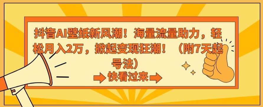 抖音AI壁纸新风潮！海量流量助力，轻松月入2万，掀起变现狂潮【揭秘】-随风资源网