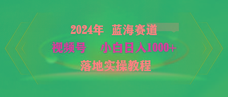 (9515期)2024年蓝海赛道 视频号  小白日入1000+ 落地实操教程-随风资源网