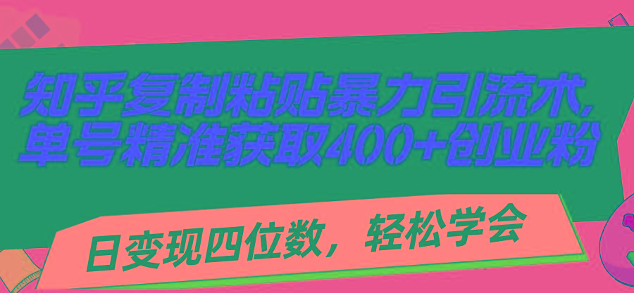 知乎复制粘贴暴力引流术，单号精准获取400+创业粉，日变现四位数，轻松…-随风资源网