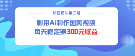 视频号ai国风视频创作者分成计划每天稳定300元收益-随风资源网