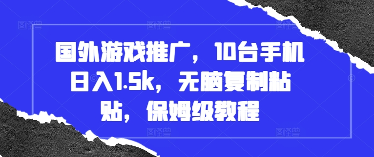 国外游戏推广，10台手机日入1.5k，无脑复制粘贴，保姆级教程【揭秘】-随风资源网
