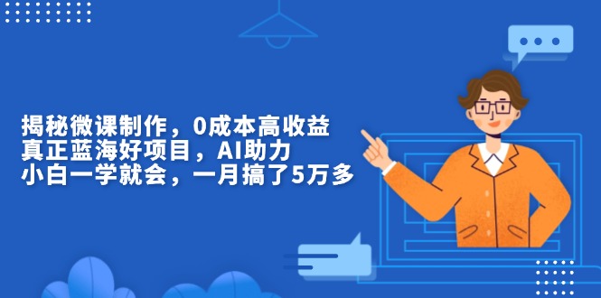 揭秘微课制作，0成本高收益，真正蓝海好项目，AI助力，小白一学就会，…-随风资源网