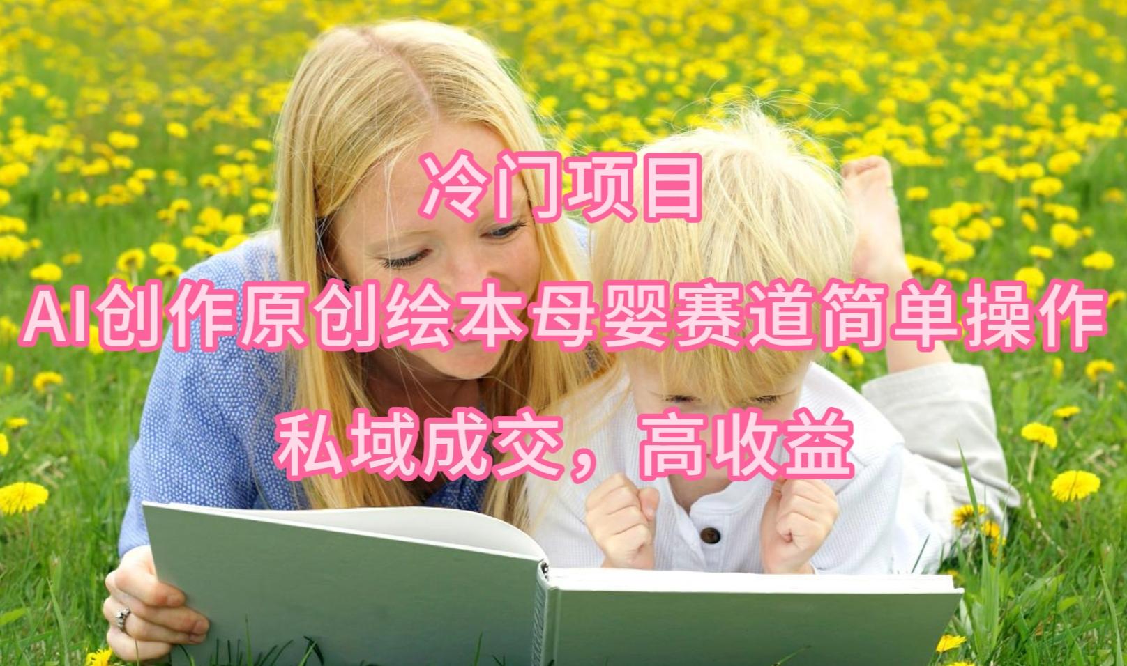 (9726期)冷门项目，AI创作原创绘本母婴赛道简单操作，私域成交，高收益-随风资源网