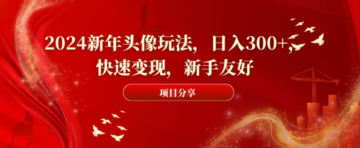 2024新年头像玩法，日入300+，快速变现，新手友好【揭秘】-随风资源网