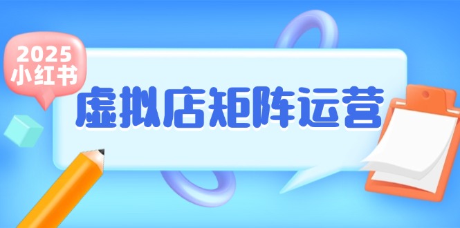 小红书虚拟店矩阵运营，铺货少款笔记，半自动化，开店轻松玩副业-随风资源网