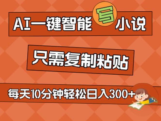 AI一键智能写小说，无脑复制粘贴，小白也能成为小说家 不用推文日入200+-随风资源网