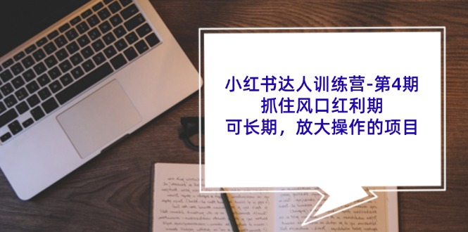 小红书达人训练营第4期：抓住风口红利期，可长期，放大操作的项目-随风资源网
