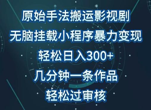 原始手法影视搬运，无脑搬运影视剧，单日收入300+，操作简单，几分钟生成一条视频，轻松过审核【揭秘】-随风资源网