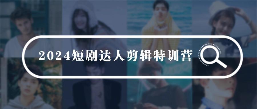 (9688期)2024短剧达人剪辑特训营，适合宝爸宝妈的0基础剪辑训练营(51节课)-随风资源网