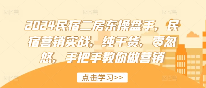 2024民宿二房东操盘手，民宿营销实战，纯干货，零忽悠，手把手教你做营销-随风资源网