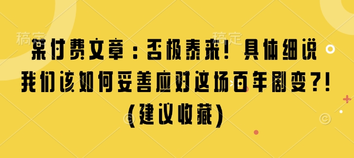 某付费文章：否极泰来! 具体细说 我们该如何妥善应对这场百年剧变!(建议收藏)-随风资源网