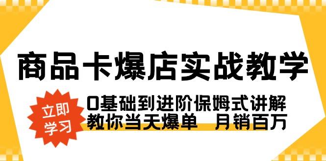 商品卡·爆店实战教学，0基础到进阶保姆式讲解，教你当天爆单  月销百万-随风资源网