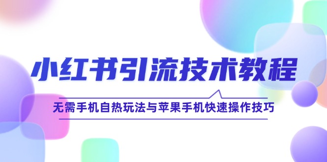 小红书引流技术教程：无需手机自热玩法与苹果手机快速操作技巧-随风资源网