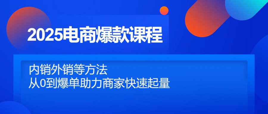 2025电商爆款课程，内销外销等方法，从0到爆单助力商家快速起量-随风资源网