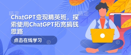 ChatGPT变现精英班，探索使用ChatGPT拓宽搞钱思路-随风资源网