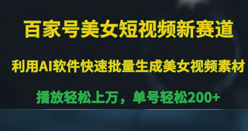 百家号美女短视频新赛道，播放轻松上万，单号轻松200+【揭秘】-随风资源网