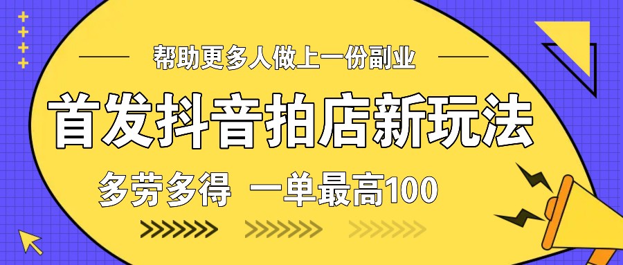 首发抖音拍店新玩法，多劳多得 一单最高100-随风资源网