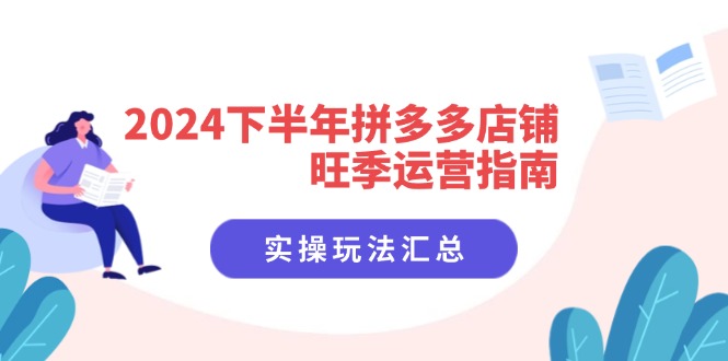 2024下半年拼多多店铺旺季运营指南：实操玩法汇总(8节课-随风资源网