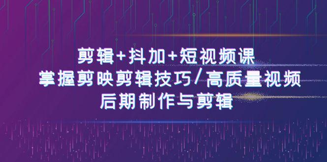 剪辑+抖加+短视频课： 掌握剪映剪辑技巧/高质量视频/后期制作与剪辑(50节)-随风资源网