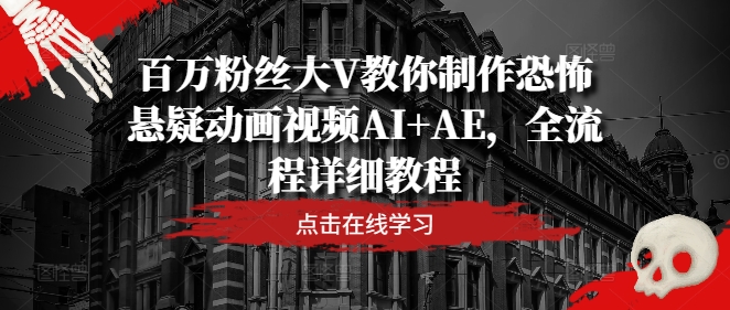 百万粉丝大V教你制作恐怖悬疑动画视频AI+AE，全流程详细教程-随风资源网