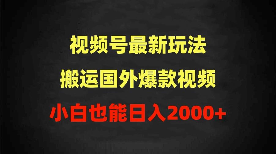 (9796期)2024视频号最新玩法，搬运国外爆款视频，100%过原创，小白也能日入2000+-随风资源网