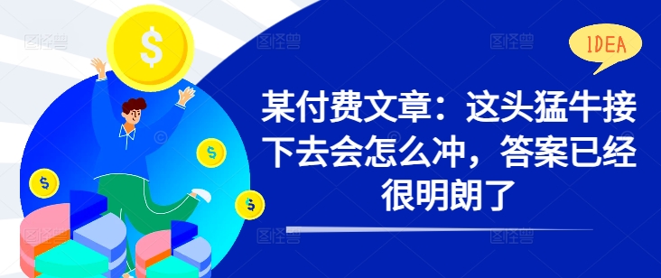 某付费文章：这头猛牛接下去会怎么冲，答案已经很明朗了 !-随风资源网