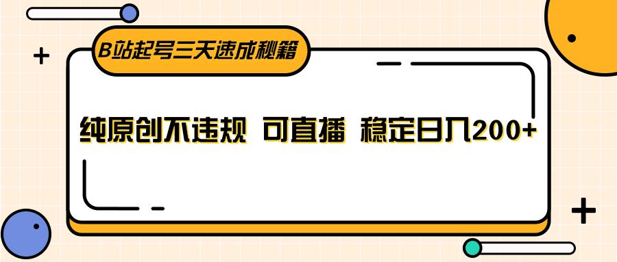B站起号三天速成秘籍，纯原创不违规 可直播 稳定日入200+-随风资源网
