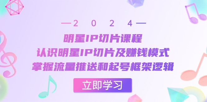 明星IP切片课程：认识明星IP切片及赚钱模式，掌握流量推送和起号框架逻辑-随风资源网