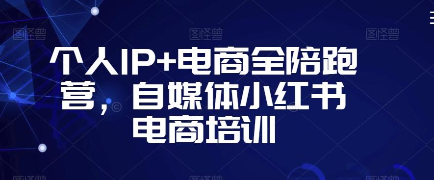 个人IP+电商全陪跑营，自媒体小红书电商培训-随风资源网