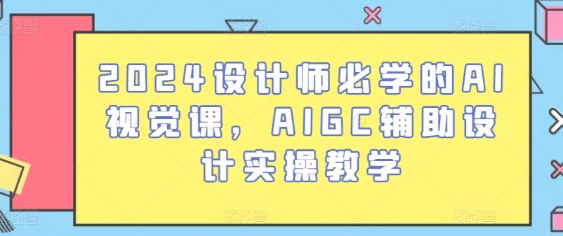 2024设计师必学的AI视觉课，AIGC辅助设计实操教学-随风资源网