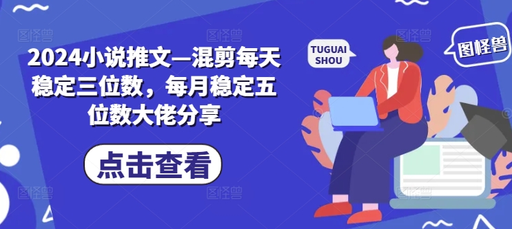 2024小说推文—混剪每天稳定三位数，每月稳定五位数大佬分享-随风资源网