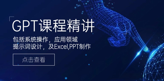 GPT课程精讲，包括系统操作，应用领域，提示词设计，及Excel,PPT制作-随风资源网