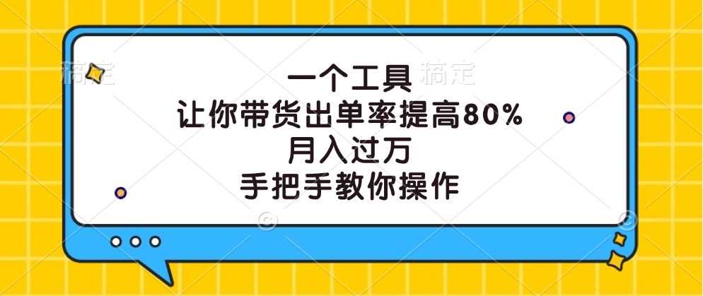 一个工具，让你带货出单率提高80%，月入过万，手把手教你操作-随风资源网