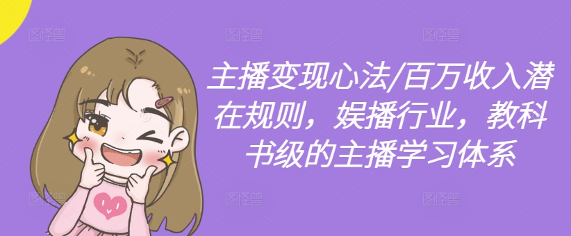 主播变现心法/百万收入潜在规则，娱播行业，教科书级的主播学习体系-随风资源网