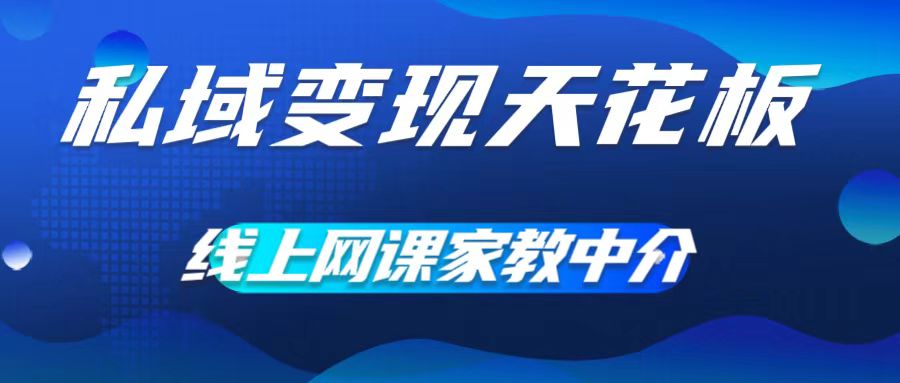 私域变现天花板，网课家教中介，只做渠道和流量，让大学生给你打工，0成本实现月入五位数【揭秘】-随风资源网
