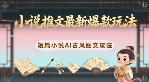 小说推文最新爆款玩法，短篇小说AI古风图文玩法-随风资源网