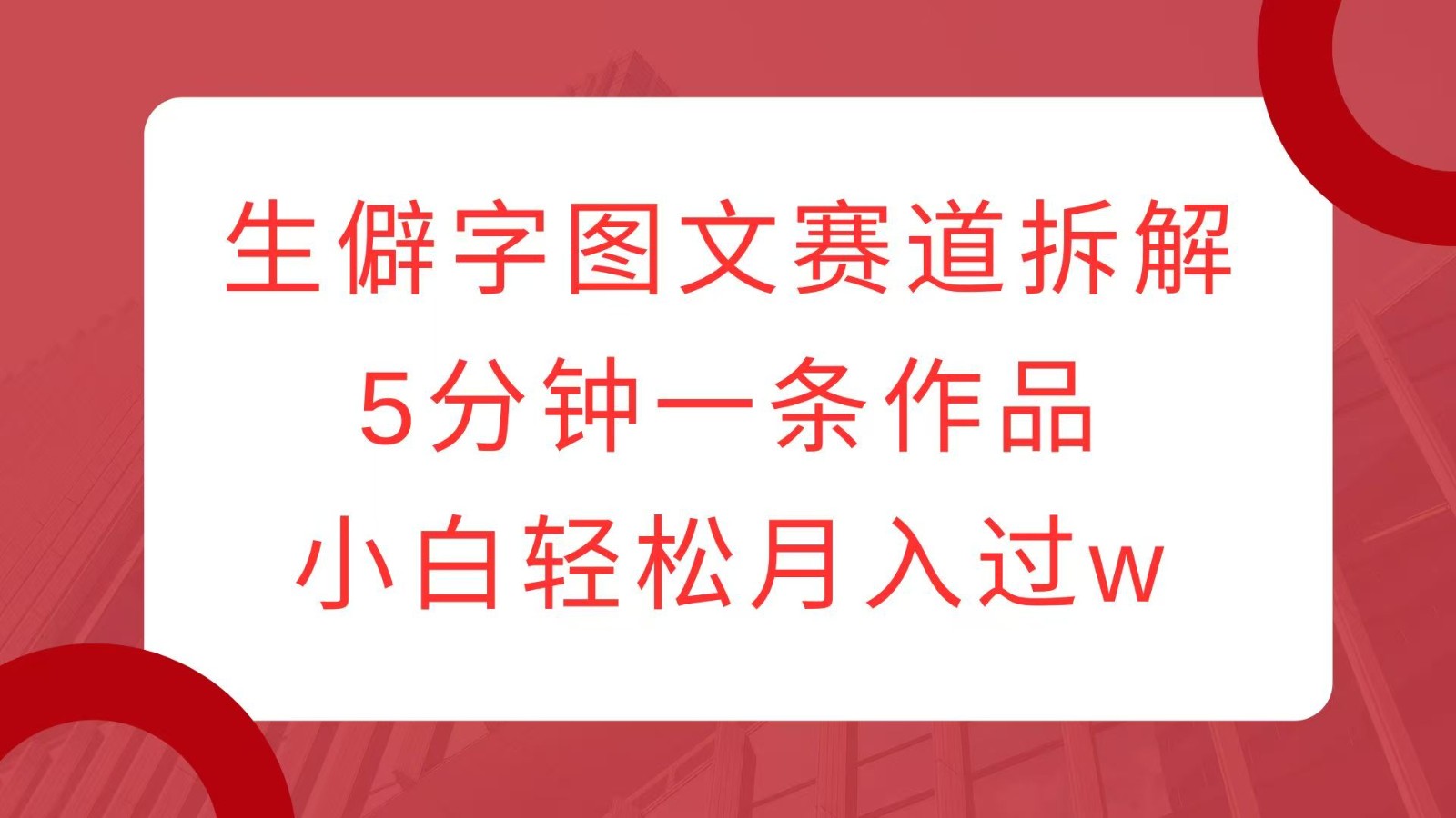 生僻字图文赛道拆解，5分钟一条作品，小白轻松月入过w-随风资源网