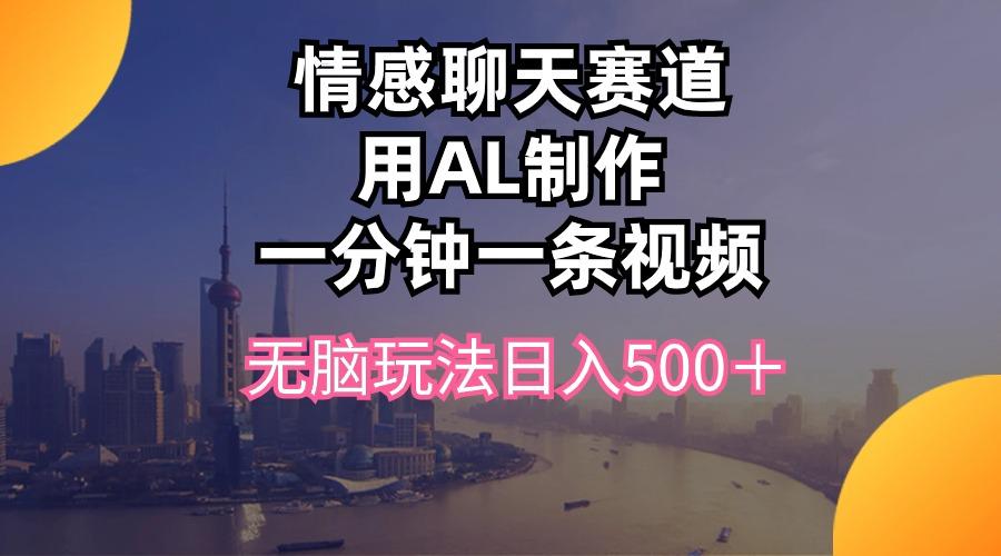 情感聊天赛道用al制作一分钟一条视频无脑玩法日入500＋-随风资源网