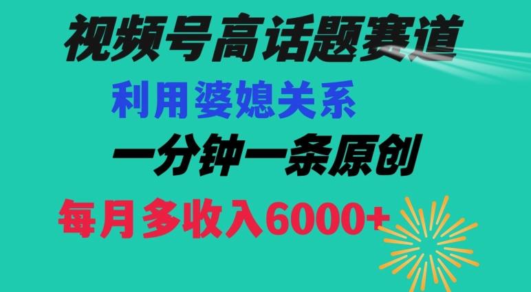 视频号流量赛道{婆媳关系}玩法话题高播放恐怖一分钟一条每月额外收入6000+【揭秘】-随风资源网