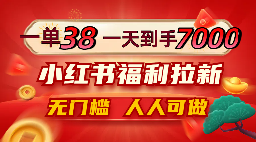 一单38，一天到手7000+，小红书福利拉新，0门槛人人可做-随风资源网