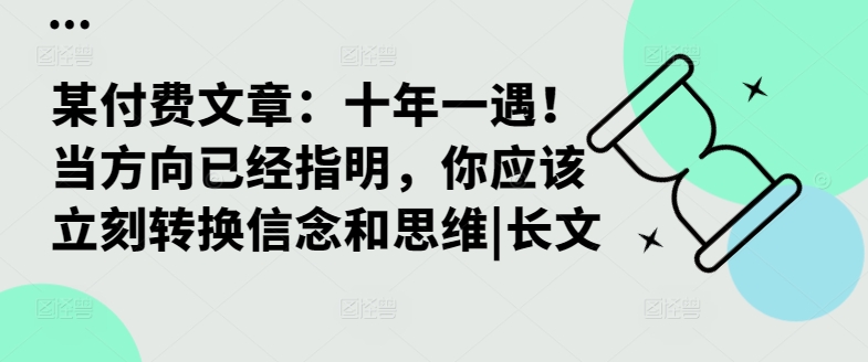 某付费文章：十年一遇！当方向已经指明，你应该立刻转换信念和思维|长文-随风资源网