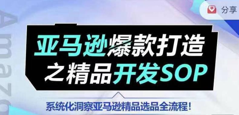 【训练营】亚马逊爆款打造之精品开发SOP，系统化洞察亚马逊精品选品全流程-随风资源网