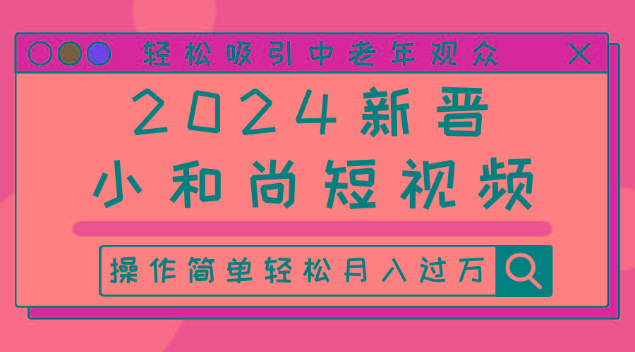 2024新晋小和尚短视频，轻松吸引中老年观众，操作简单轻松月入过万-随风资源网