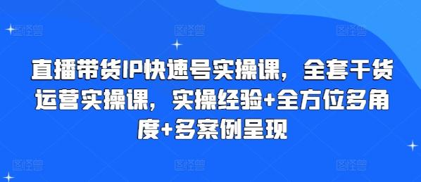 直播带货IP快速号实操课，全套干货运营实操课，实操经验+全方位多角度+多案例呈现-随风资源网