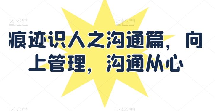 痕迹识人之沟通篇，向上管理，沟通从心-随风资源网